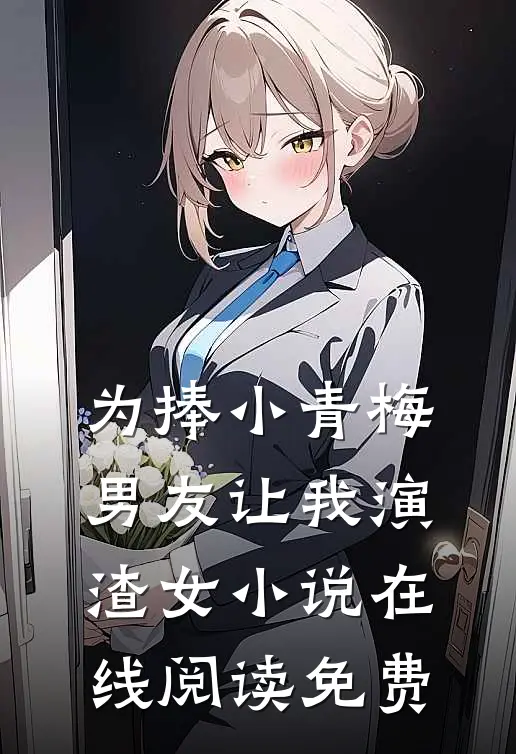 为捧小青梅，男友让我演渣女小说在线阅读免费