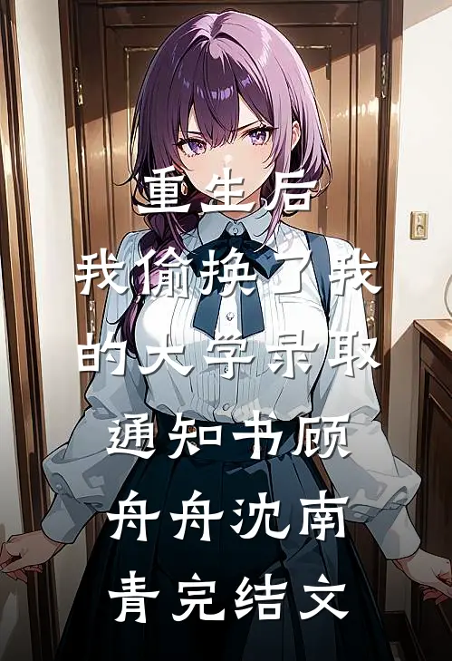重生后，我偷换了我的大学录取通知书顾舟舟沈南青完结文