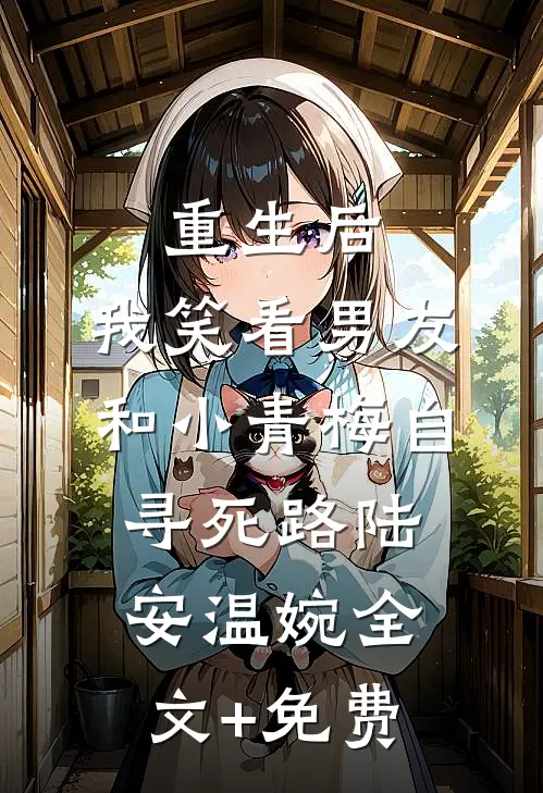 重生后，我笑看男友和小青梅自寻死路陆安温婉全文+免费
