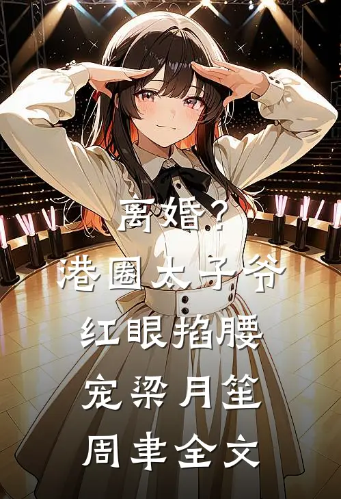 离婚？港圈太子爷红眼掐腰宠梁月笙周聿全文
