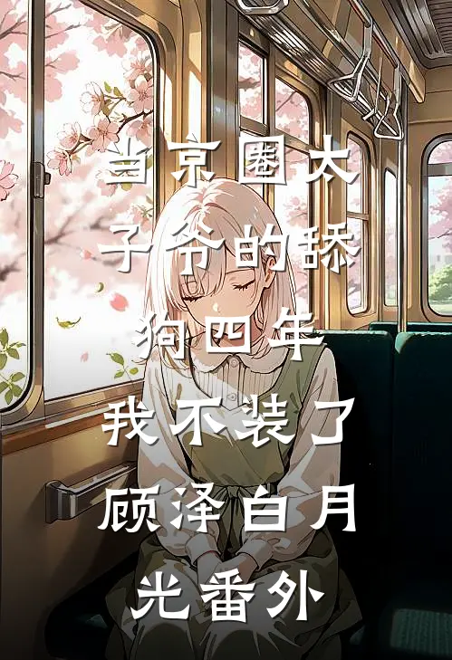 当京圈太子爷的舔狗四年，我不装了顾泽白月光 番外