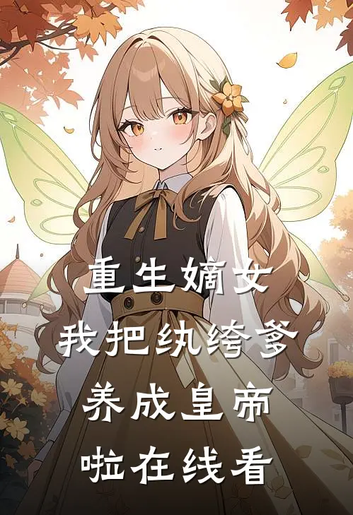 重生嫡女：我把纨绔爹养成皇帝啦在线看
