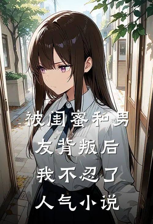 被闺蜜和男友背叛后，我不忍了人气小说
