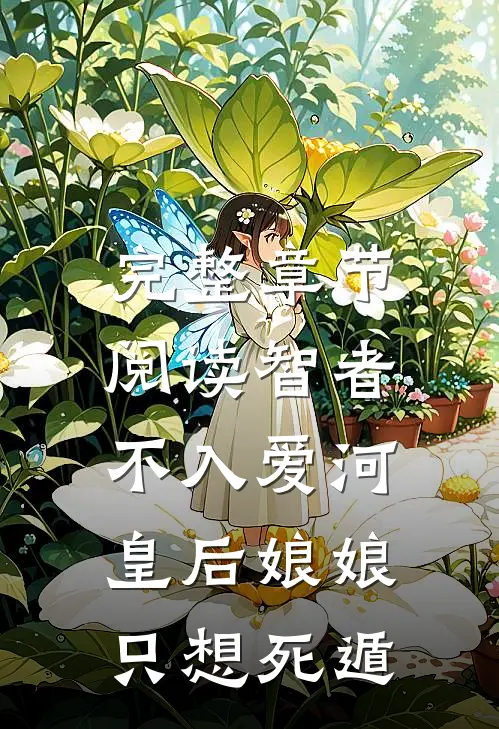 完整章节阅读智者不入爱河，皇后娘娘只想死遁