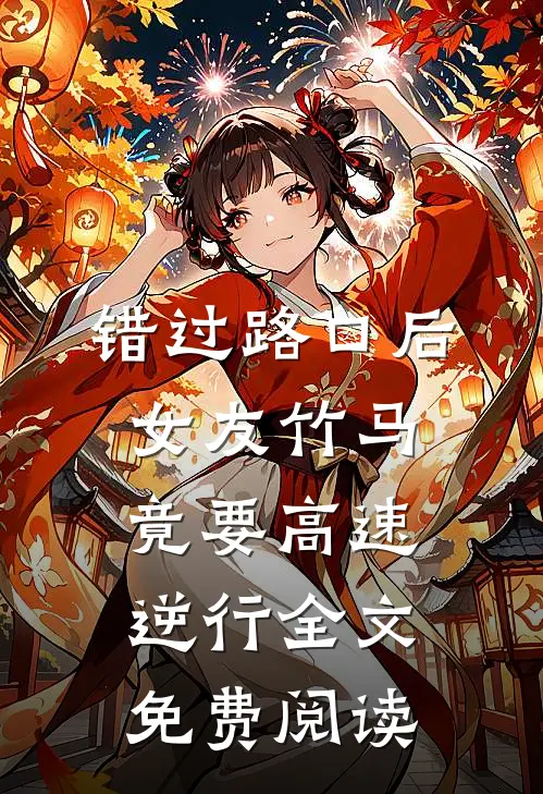 错过路口后，女友竹马竟要高速逆行全文免费阅读