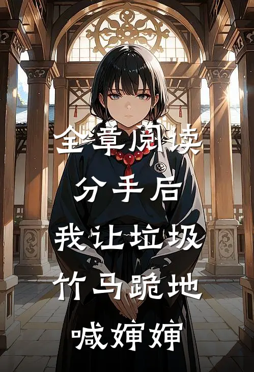 全章阅读分手后，我让垃圾竹马跪地喊婶婶