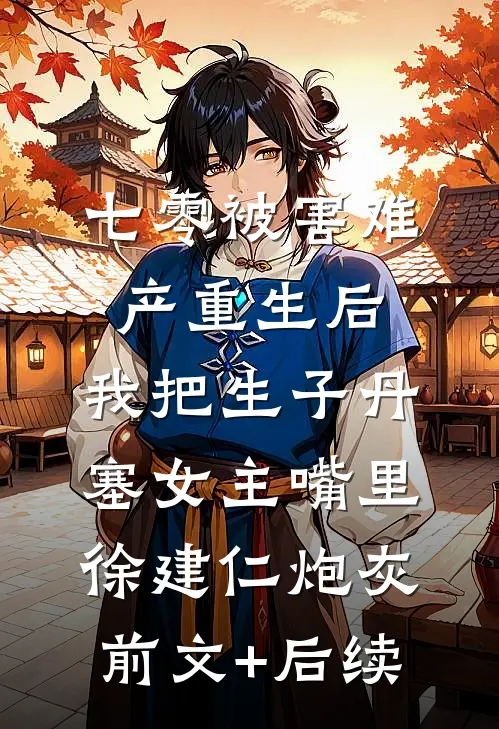 七零被害难产重生后，我把生子丹塞女主嘴里徐建仁炮灰前文+后续