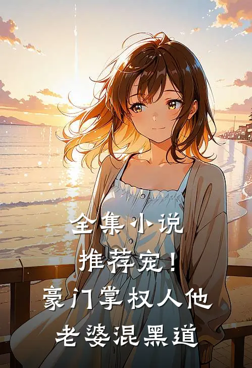 全集小说推荐宠！豪门掌权人他老婆混黑道
