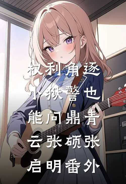 权利角逐：小狱警也能问鼎青云张硕张启明番外