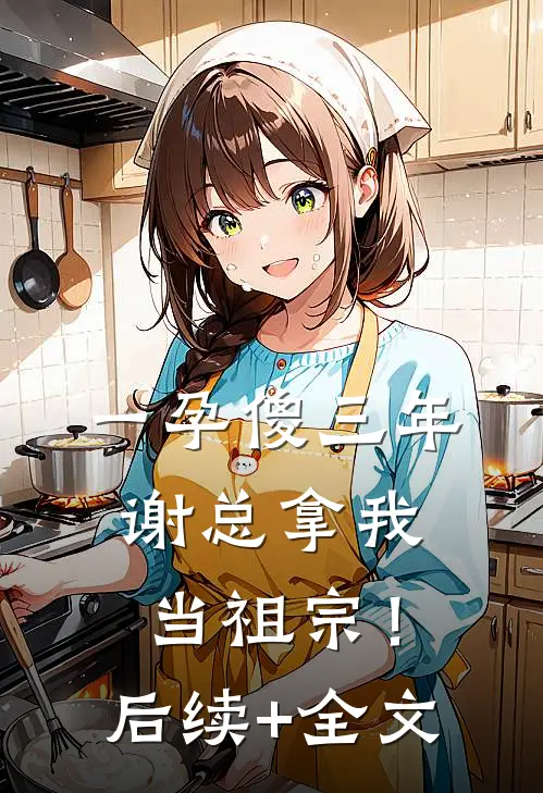 一孕傻三年，谢总拿我当祖宗！后续+全文
