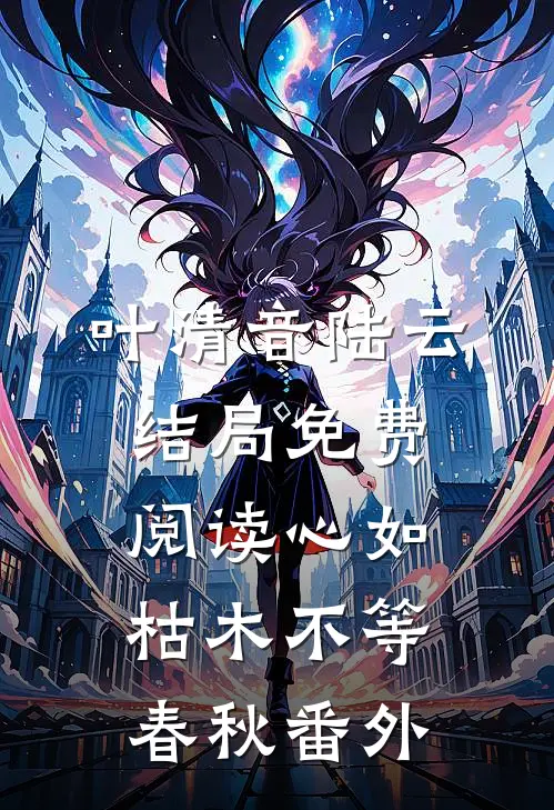 叶清音陆云结局免费阅读心如枯木不等春秋番外