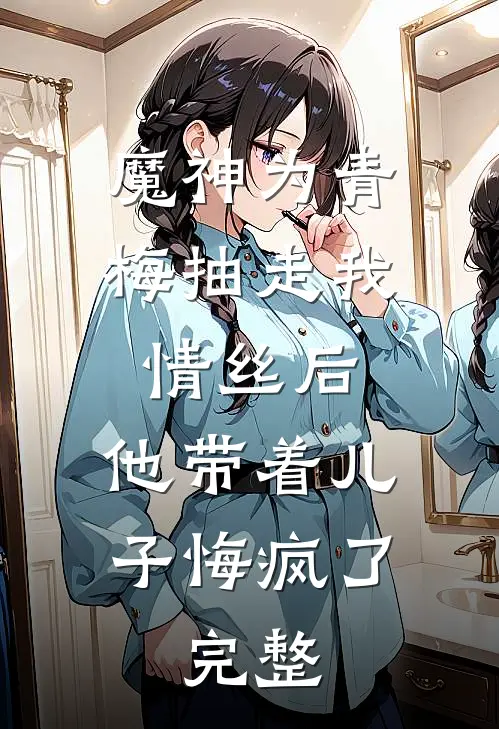 魔神为青梅抽走我情丝后，他带着儿子悔疯了。完整