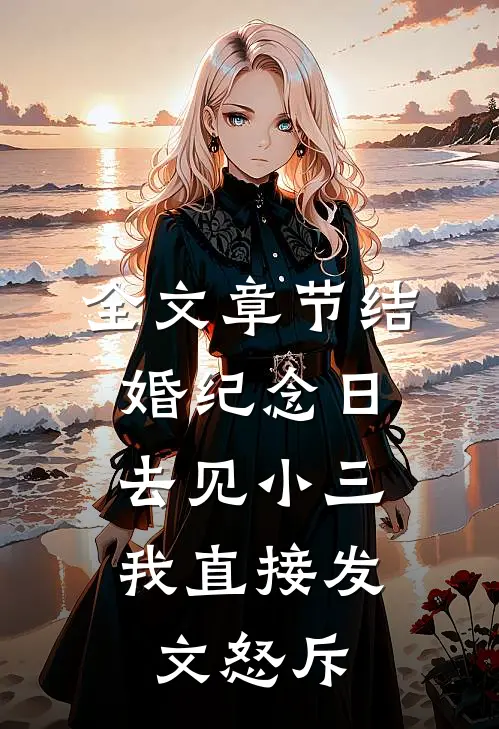 全文章节结婚纪念日去见小三，我直接发文怒斥