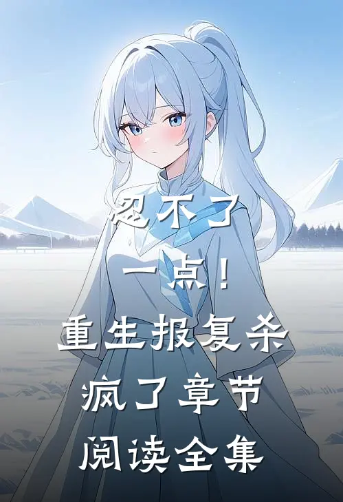 忍不了一点！重生报复杀疯了章节阅读全集