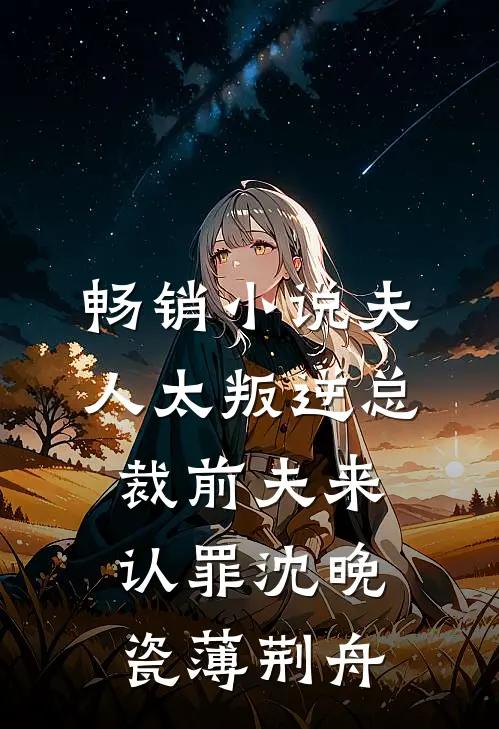 畅销小说夫人太叛逆总裁前夫来认罪沈晚瓷薄荆舟