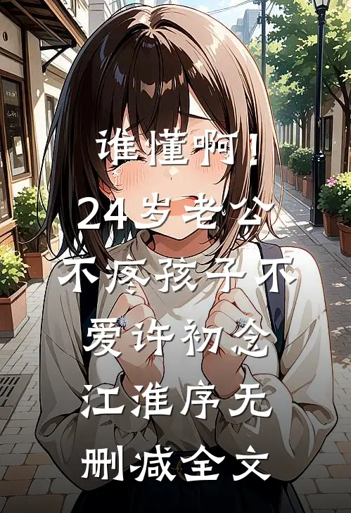 谁懂啊！24岁老公不疼孩子不爱许初念江淮序无删减全文