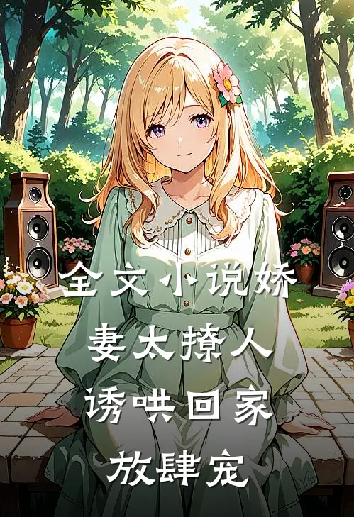 全文小说娇妻太撩人，诱哄回家放肆宠