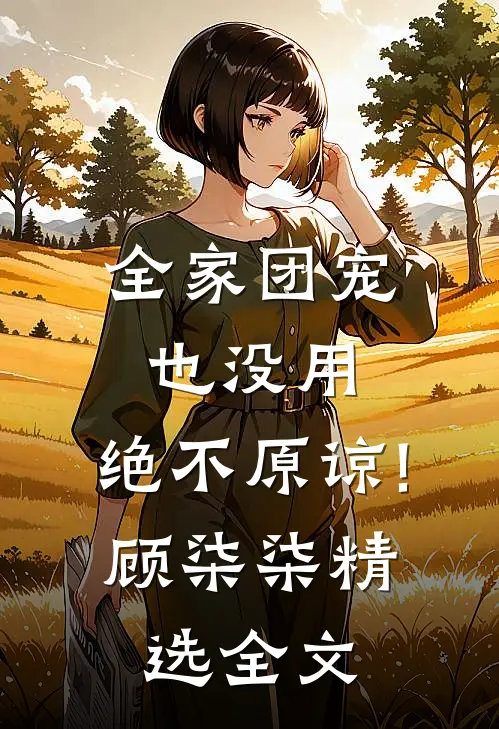 全家团宠也没用,绝不原谅!顾柒柒精选全文