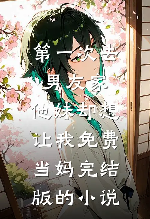 第一次去男友家，他妹却想让我免费当妈完结版的小说