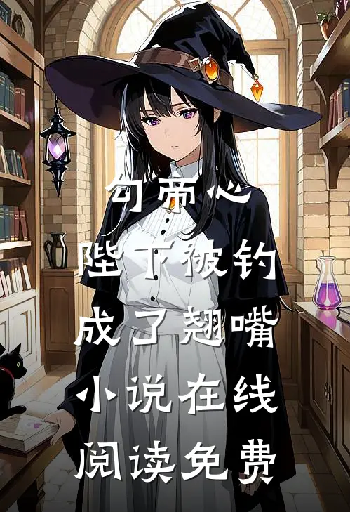 勾帝心，陛下被钓成了翘嘴小说在线阅读免费