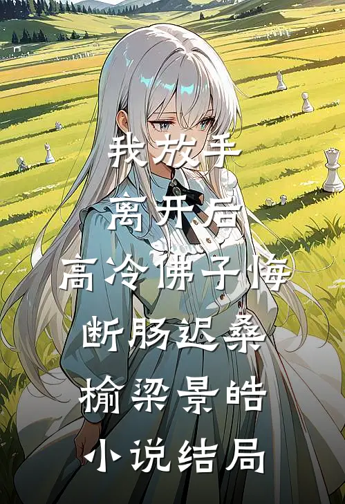 我放手离开后，高冷佛子悔断肠迟桑榆梁景皓小说结局