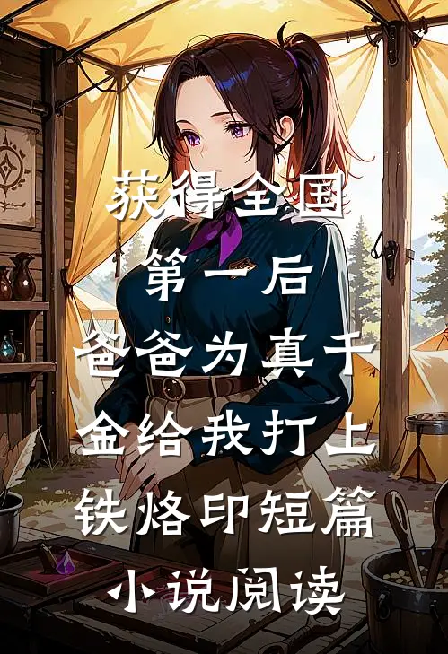 获得全国第一后，爸爸为真千金给我打上铁烙印短篇小说阅读