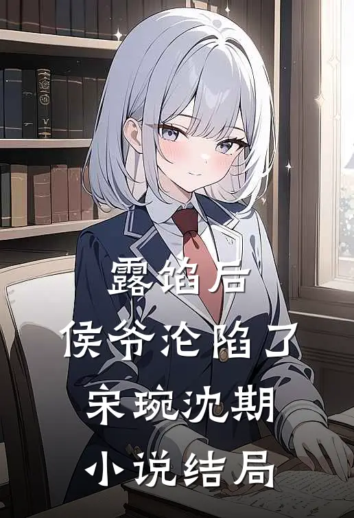 露馅后，侯爷沦陷了宋琬沈期小说结局