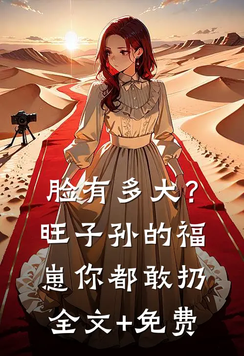 脸有多大？旺子孙的福崽你都敢扔全文+免费