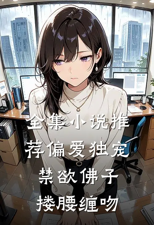 全集小说推荐偏爱独宠，禁欲佛子搂腰缠吻