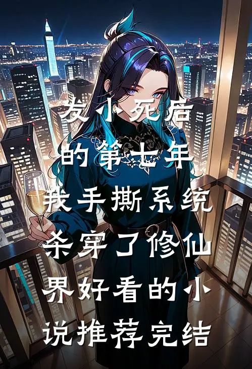 发小死后的第七年，我手撕系统杀穿了修仙界好看的小说推荐完结