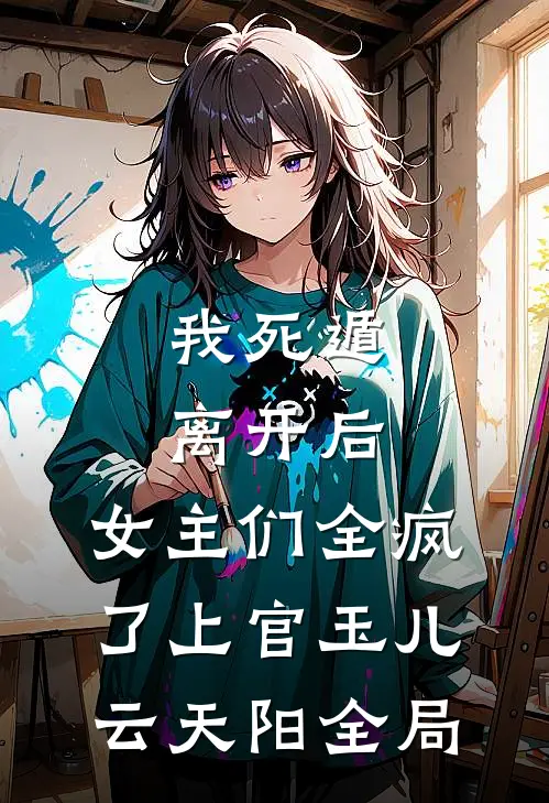 我死遁离开后，女主们全疯了上官玉儿云天阳全局