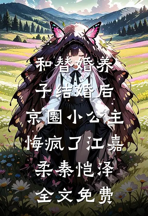 和替婚养子结婚后，京圈小公主悔疯了江嘉柔秦恺泽全文免费