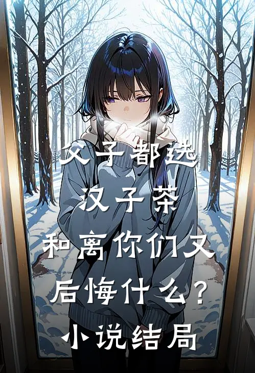 父子都选汉子茶，和离你们又后悔什么？小说结局