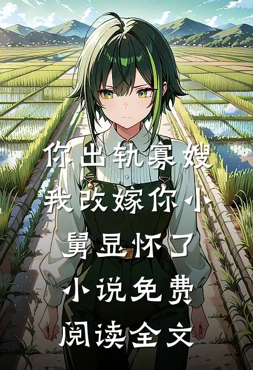 你出轨寡嫂，我改嫁你小舅显怀了小说免费阅读全文