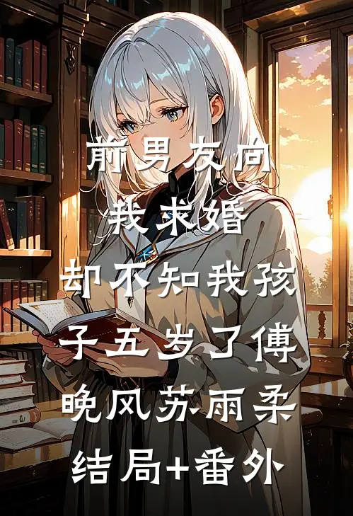 前男友向我求婚，却不知我孩子五岁了傅晚风苏雨柔结局+番外