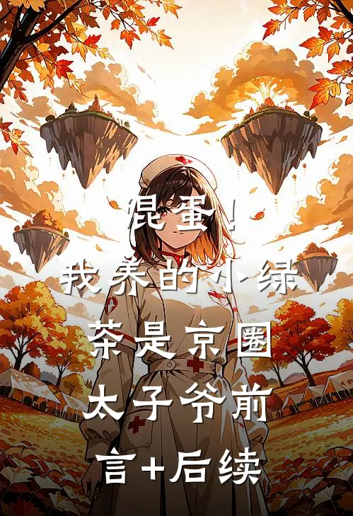 混蛋！我养的小绿茶是京圈太子爷前言+后续