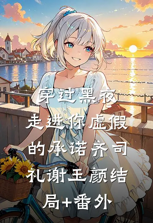 穿过黑夜，走进你虚假的承诺齐司礼谢玉颜结局+番外