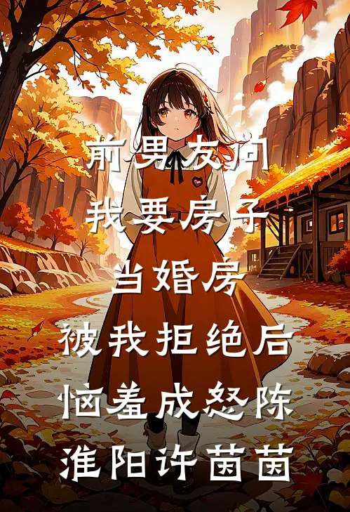 前男友问我要房子当婚房，被我拒绝后恼羞成怒陈淮阳许茵茵