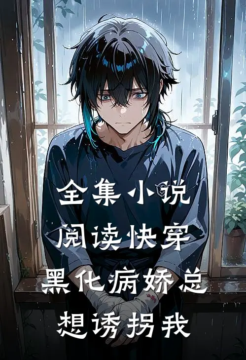 全集小说阅读快穿：黑化病娇总想诱拐我