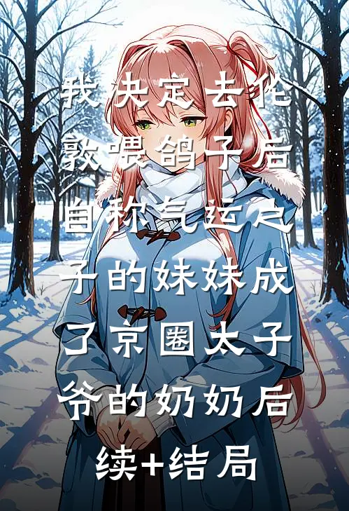 我决定去伦敦喂鸽子后，自称气运之子的妹妹成了京圈太子爷的奶奶后续+结局