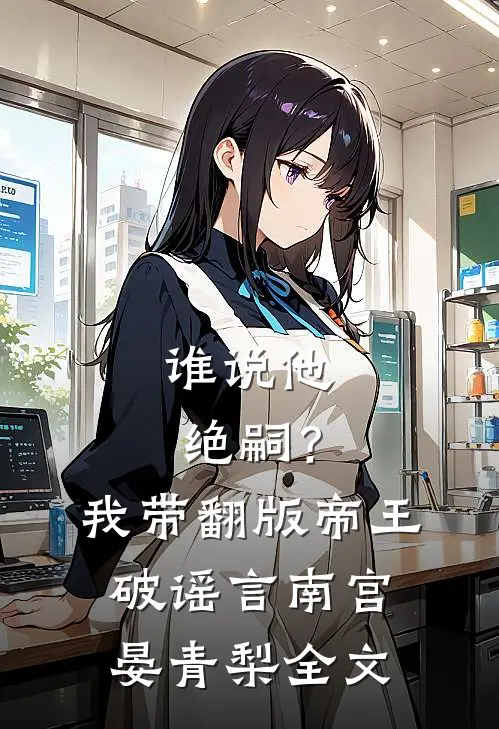谁说他绝嗣？我带翻版帝王破谣言南宫晏青梨全文