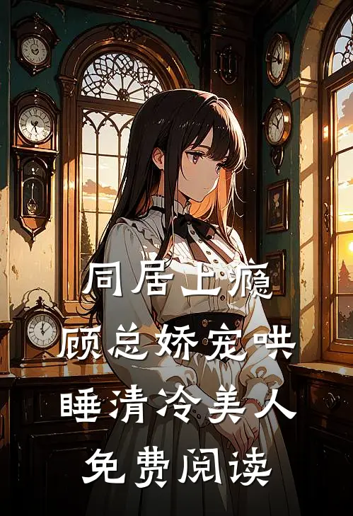 同居上瘾，顾总娇宠哄睡清冷美人免费阅读