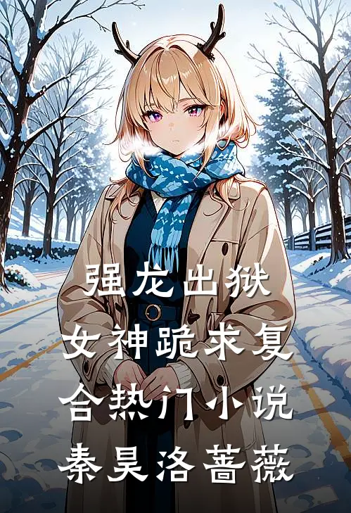 强龙出狱，女神跪求复合热门小说秦昊洛蔷薇