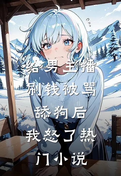 给男主播刷钱被骂舔狗后，我怒了热门小说