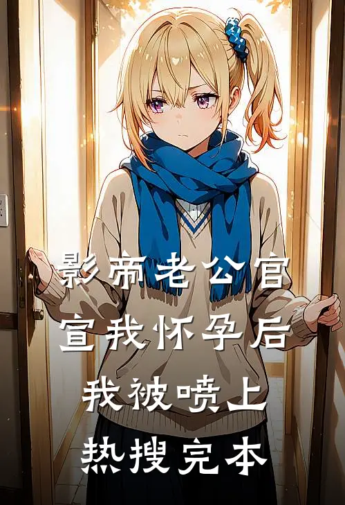 影帝老公官宣我怀孕后，我被喷上热搜完本