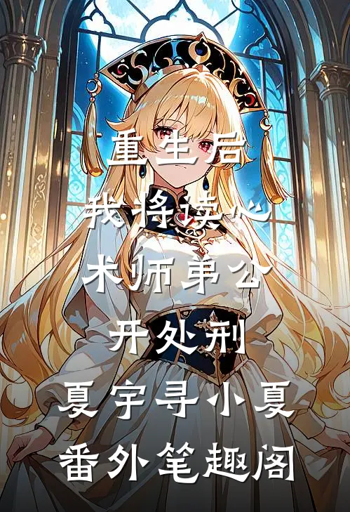重生后，我将读心术师弟公开处刑：夏宇寻小夏番外笔趣阁