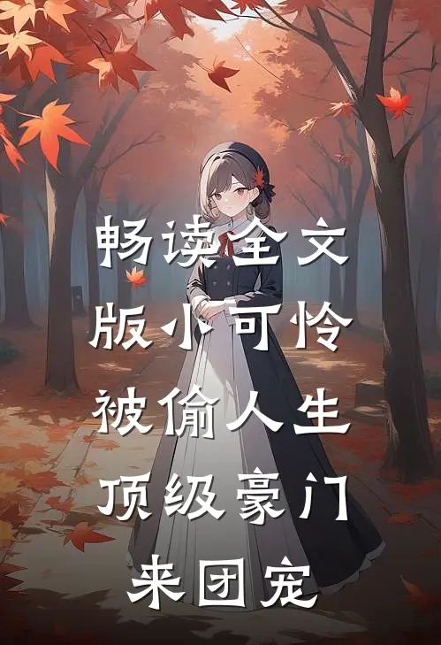 畅读全文版小可怜被偷人生，顶级豪门来团宠