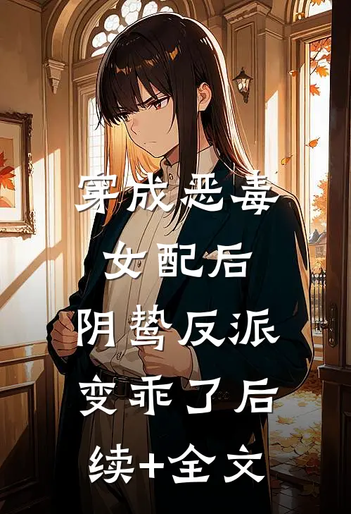 穿成恶毒女配后，阴鸷反派变乖了后续+全文