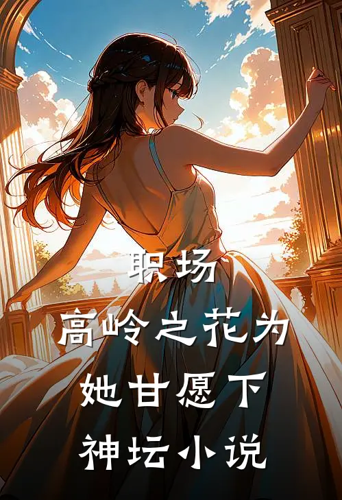 职场：高岭之花为她甘愿下神坛小说