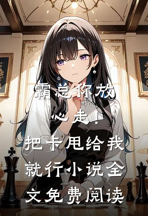 霸总你放心走！把卡甩给我就行小说全文免费阅读